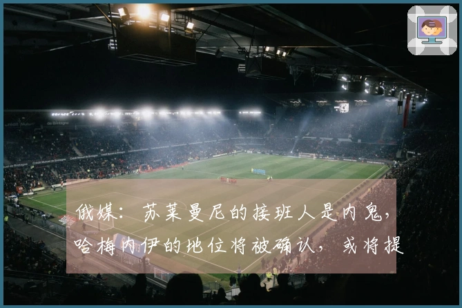 俄媒：苏莱曼尼的接班人是内鬼，哈梅内伊的地位将被确认，或将提前离场