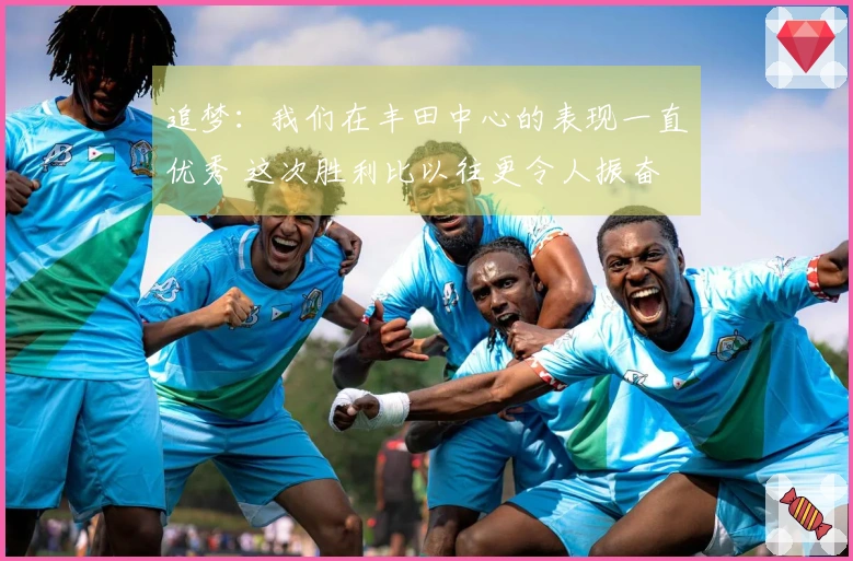 追梦：我们在丰田中心的表现一直优秀 这次胜利比以往更令人振奋