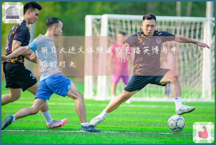 明日大连文体频道将直播英博与申花的对决