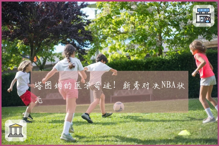 塔图姆的医学奇迹！新秀对决NBA状元