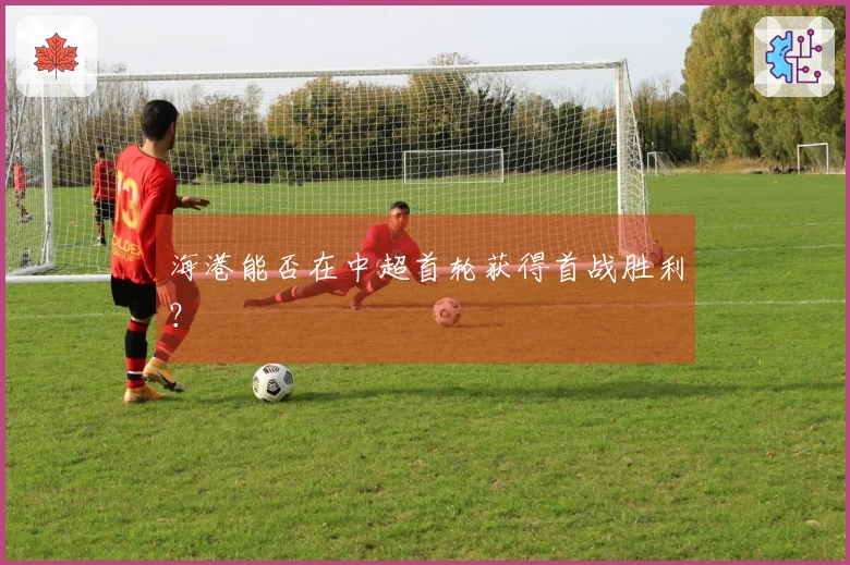 海港能否在中超首轮获得首战胜利？