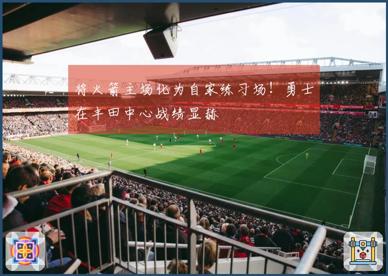 将火箭主场化为自家练习场！勇士在丰田中心战绩显赫