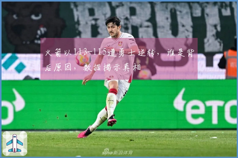 火箭以113-115遭勇士逆转，谁是背后原因，数据揭示真相