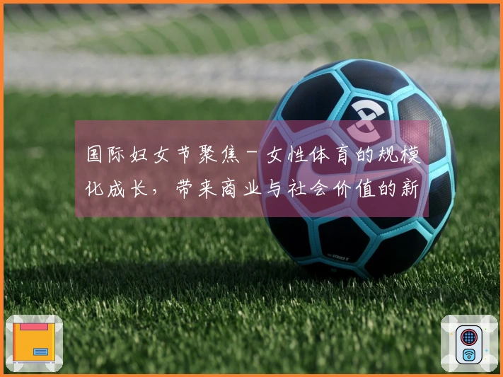 国际妇女节聚焦 - 女性体育的规模化成长，带来商业与社会价值的新高峰