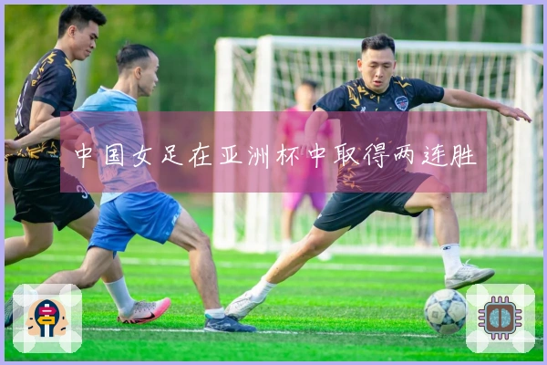 中国女足在亚洲杯中取得两连胜