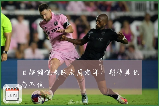 甘超调侃老队友周定洋，期待其状态不佳