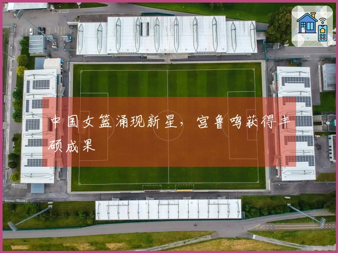 中国女篮涌现新星，宫鲁鸣获得丰硕成果