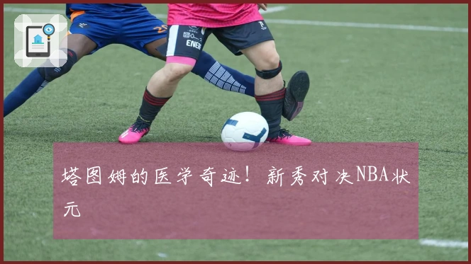 塔图姆的医学奇迹！新秀对决NBA状元